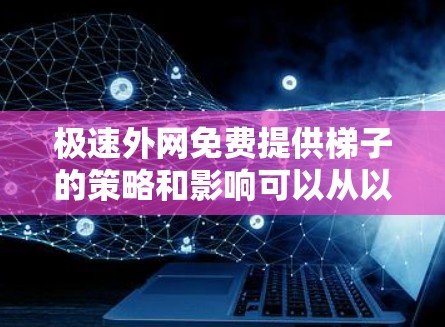 极速外网免费提供梯子的策略和影响可以从以下几个方面进行分析 极速外网免费提供梯子的策略和影响可以从以下几个方面进行分析