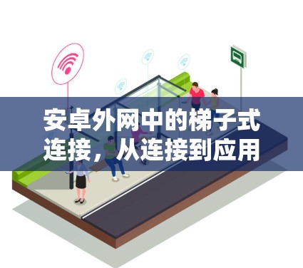 安卓外网中的梯子式连接，从连接到应用的全栈解决方案