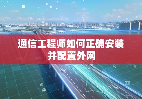 通信工程师如何正确安装并配置外网