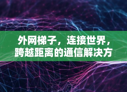 外网梯子，连接世界，跨越距离的通信解决方案