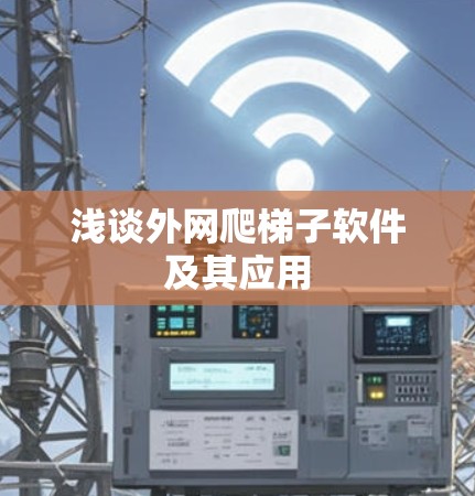 浅谈外网爬梯子软件及其应用 浅谈外网爬梯子软件及其应用
