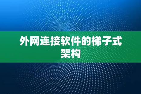 外网连接软件的梯子式架构 外网连接软件的梯子式架构