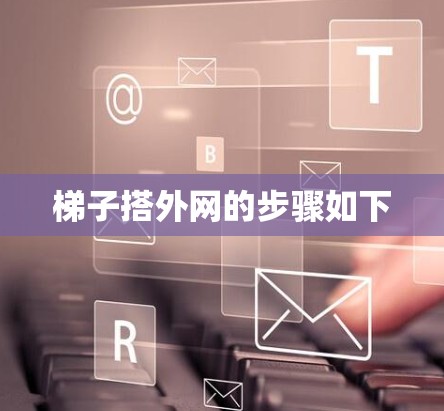 梯子搭外网的步骤如下