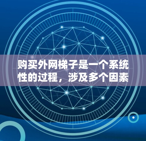 购买外网梯子是一个系统性的过程,涉及多个因素,以下是一步步的建议 购买外网梯子是一个系统性的过程,涉及多个因素,以下是一步步的建议