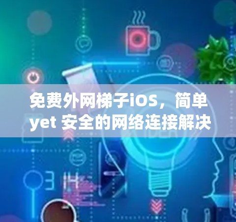 免费外网梯子iOS，简单 yet 安全的网络连接解决方案