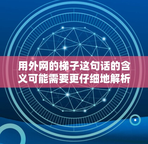 用外网的梯子这句话的含义可能需要更仔细地解析。以下是可能的解释