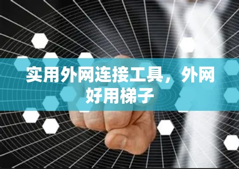 实用外网连接工具，外网好用梯子