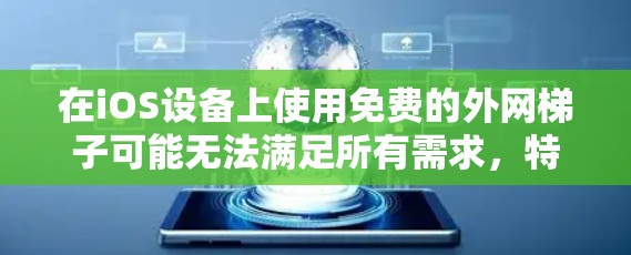 在iOS设备上使用免费的外网梯子可能无法满足所有需求，特别是在需要同时连接多个设备或需要高级功能的情况下。以下是一些建议