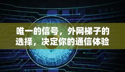 唯一的信号，外网梯子的选择，决定你的通信体验