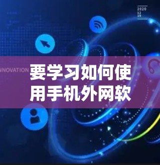 要学习如何使用手机外网软件梯子连接和管理各种外部网络，可以按照以下步骤进行