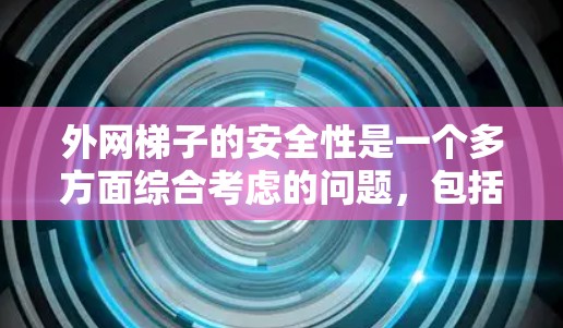 外网梯子的安全性是一个多方面综合考虑的问题，包括材料、角度、固定方式、支撑情况、材质标准、使用习惯、使用场景以及安全知识等。以下是详细的分析和建议