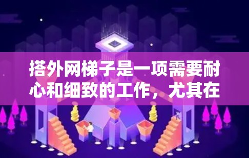 搭外网梯子是一项需要耐心和细致的工作，尤其在遇到障碍物时，需要灵活应对。以下是一步步的指南，帮助您顺利完成外网梯子的搭建