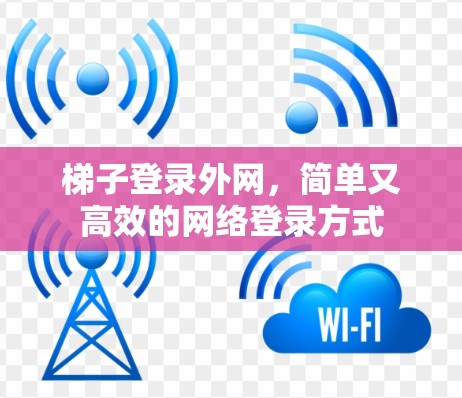 梯子登录外网，简单又高效的网络登录方式