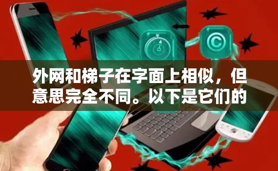 外网和梯子在字面上相似，但意思完全不同。以下是它们的比较和区别