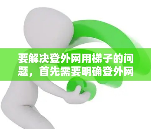 要解决登外网用梯子的问题，首先需要明确登外网具体指的是什么。以下是一些可能的解决方案