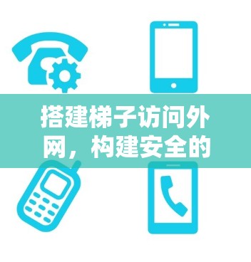 搭建梯子访问外网，构建安全的防火墙