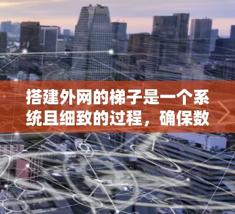 搭建外网的梯子是一个系统且细致的过程，确保数据传输顺利。以下是一个详细的步骤指南