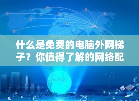 什么是免费的电脑外网梯子？你值得了解的网络配置方法