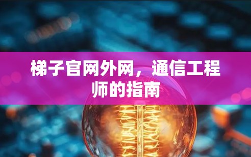 梯子官网外网，通信工程师的指南