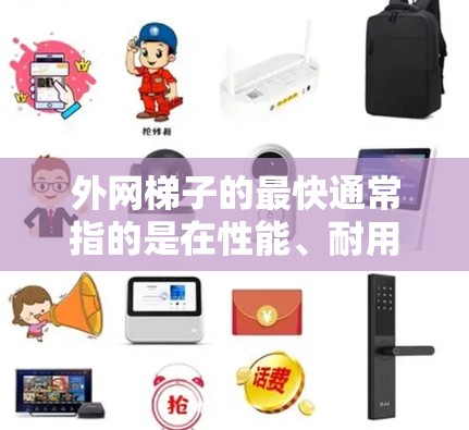 外网梯子的最快通常指的是在性能、耐用性和使用便利性方面表现最好的梯子。以下是一些常见的外网梯子性能指标和推荐