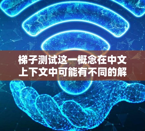 梯子测试这一概念在中文上下文中可能有不同的解释，具体取决于上下文和应用领域。以下是可能的解释