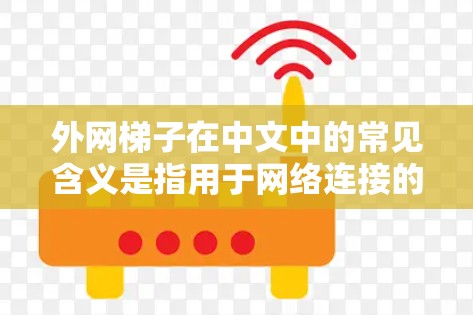 外网梯子在中文中的常见含义是指用于网络连接的设备，可能指的是用于国际互联网的设备，也可能是用于美国国内的局域网的设备。以下是对外网梯子的详细解释
