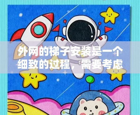 外网的梯子安装是一个细致的过程，需要考虑多个因素以确保安全和有效。以下是一步步的指南