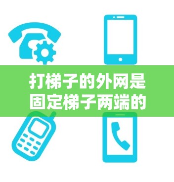 打梯子的外网是固定梯子两端的扶手，防止梯子滑落。以下是一些常用的方法