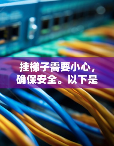 挂梯子需要小心，确保安全。以下是一些建议和注意事项，帮助您顺利地将梯子挂好