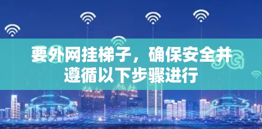 要外网挂梯子，确保安全并遵循以下步骤进行