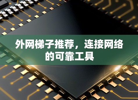 外网梯子推荐，连接网络的可靠工具