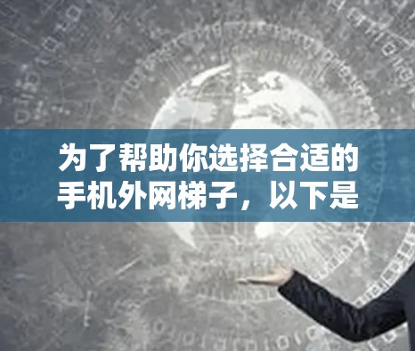 为了帮助你选择合适的手机外网梯子，以下是详细的步骤和推荐