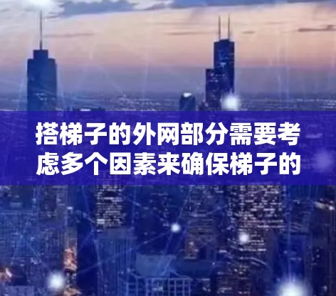 搭梯子的外网部分需要考虑多个因素来确保梯子的稳定性。以下是详细的步骤和建议