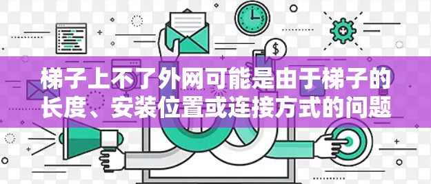 梯子上不了外网可能是由于梯子的长度、安装位置或连接方式的问题。以下是可能的解释