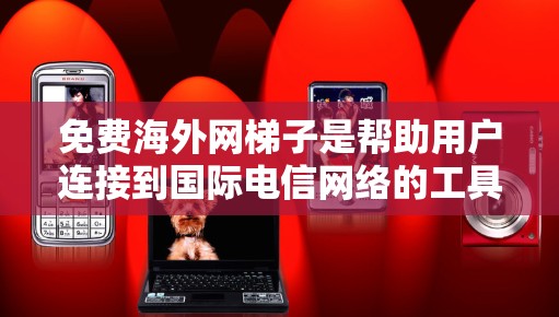 免费海外网梯子是帮助用户连接到国际电信网络的工具，通常包括平台如U-Net、NetEase、STP和NetEaseFlow等。以下是一些常见问题和解决方法