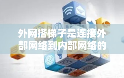 外网搭梯子是连接外部网络到内部网络的一种方法，具体步骤如下