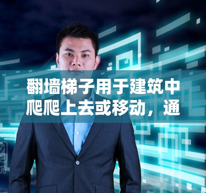 翻墙梯子用于建筑中爬爬上去或移动，通常指的是用于爬墙或登高使用的梯子。翻墙梯子上外网通常指的是在墙上安装的一种拱形门或窗户。以下是安装翻墙梯子上外网的步骤