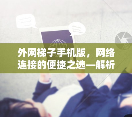 外网梯子手机版，网络连接的便捷之选—解析其功能与优势
