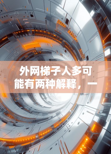 外网梯子人多可能有两种解释，一种是平台上的普通人多，另一种是外网梯子的数量多。以下是对这两种情况的详细分析和建议