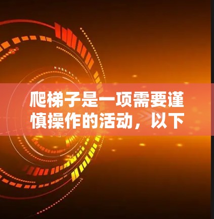 爬梯子是一项需要谨慎操作的活动，以下是一步步的指南
