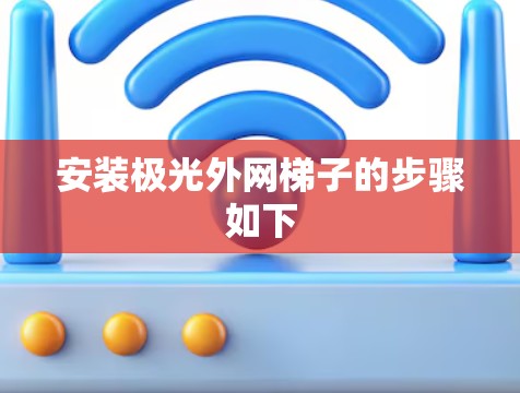 安装极光外网梯子的步骤如下