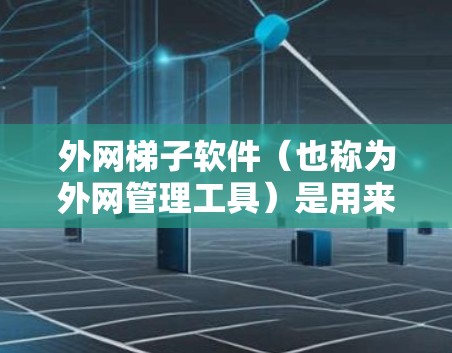 外网梯子软件（也称为外网管理工具）是用来管理外网网络设备的软件，常见于企业、个人以及需要网络管理功能的用户。以下是一些推荐的外网梯子软件