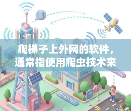 爬梯子上外网的软件，通常指使用爬虫技术来自动访问和收集网络资源，如网页或文档。以下是一个系统化的学习计划，帮助你系统地掌握这一技术