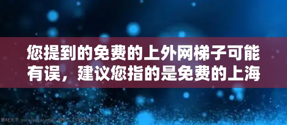 您提到的免费的上外网梯子可能有误，建议您指的是免费的上海外网线或免费的网络连接。上海外网通常提供免费的网络接入服务，您可以在上海的任何地方使用。如果您想使用网络线来连接设备，可以按照以下步骤操作
