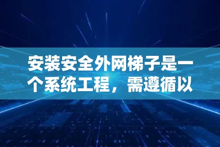 安装安全外网梯子是一个系统工程，需遵循以下步骤，以确保安全性和稳定性