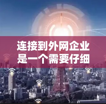 连接到外网企业是一个需要仔细操作的过程，但通过以下步骤可以顺利完成