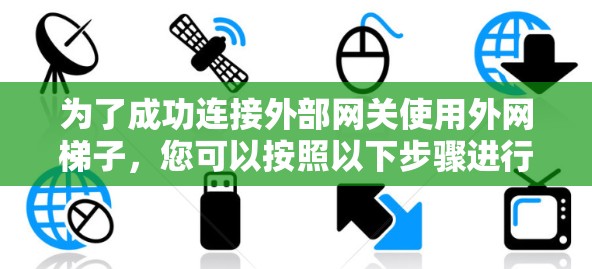 为了成功连接外部网关使用外网梯子，您可以按照以下步骤进行操作