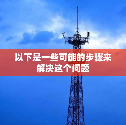 以下是一些可能的步骤来解决这个问题