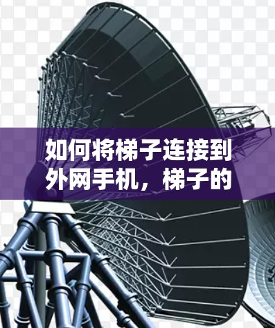 如何将梯子连接到外网手机，梯子的隐藏用途