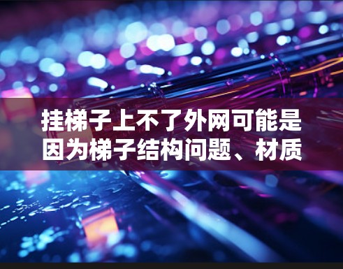 挂梯子上不了外网可能是因为梯子结构问题、材质不当、松动或外部因素导致的。以下是一些步骤来解决这个问题